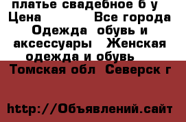 платье свадебное б/у › Цена ­ 5 500 - Все города Одежда, обувь и аксессуары » Женская одежда и обувь   . Томская обл.,Северск г.